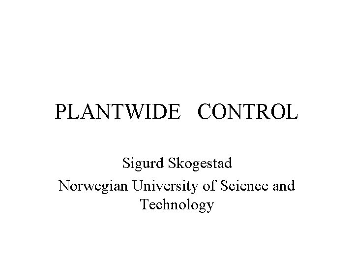PLANTWIDE CONTROL Sigurd Skogestad Norwegian University of Science and Technology 