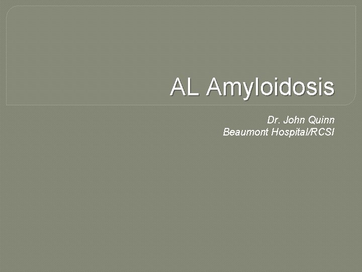 AL Amyloidosis Dr. John Quinn Beaumont Hospital/RCSI 