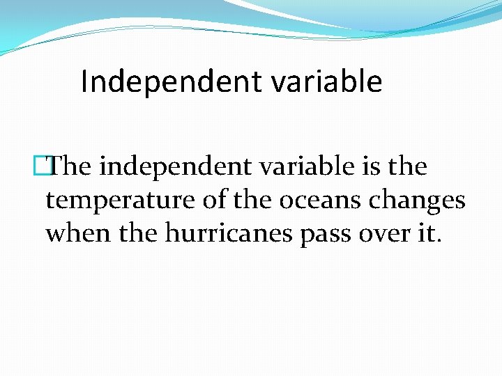 Independent variable �The independent variable is the temperature of the oceans changes when the