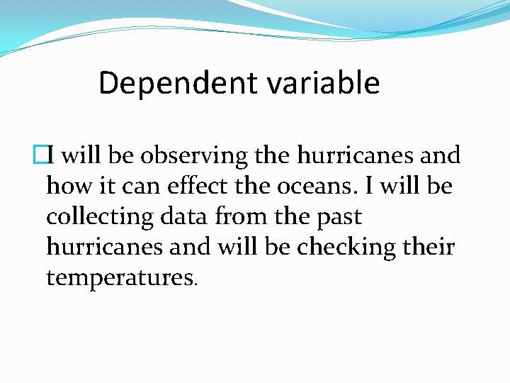 Dependent variable �I will be observing the hurricanes and how it can effect the