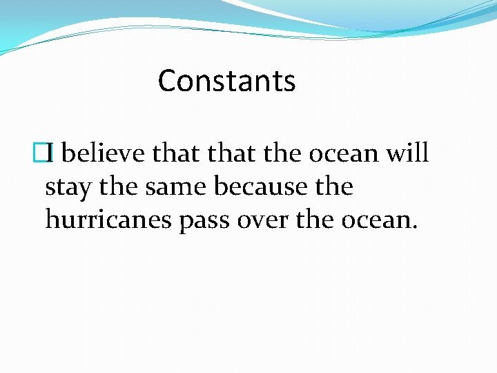 Constants �I believe that the ocean will stay the same because the hurricanes pass