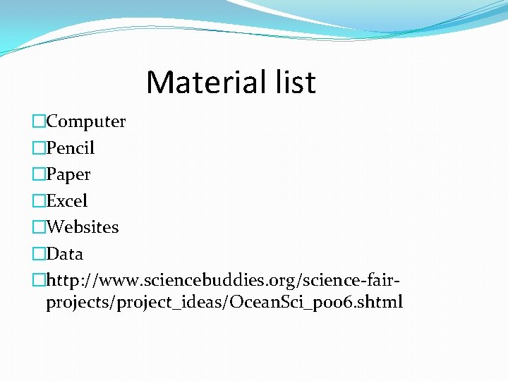 Material list �Computer �Pencil �Paper �Excel �Websites �Data �http: //www. sciencebuddies. org/science-fairprojects/project_ideas/Ocean. Sci_p 006.