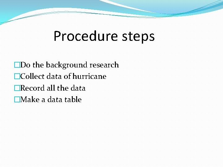 Procedure steps �Do the background research �Collect data of hurricane �Record all the data