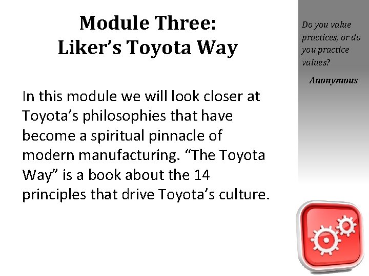 Module Three: Liker’s Toyota Way Do you value practices, or do you practice values? Module Three: Liker’s Toyota Way Do you value practices, or do you practice values?