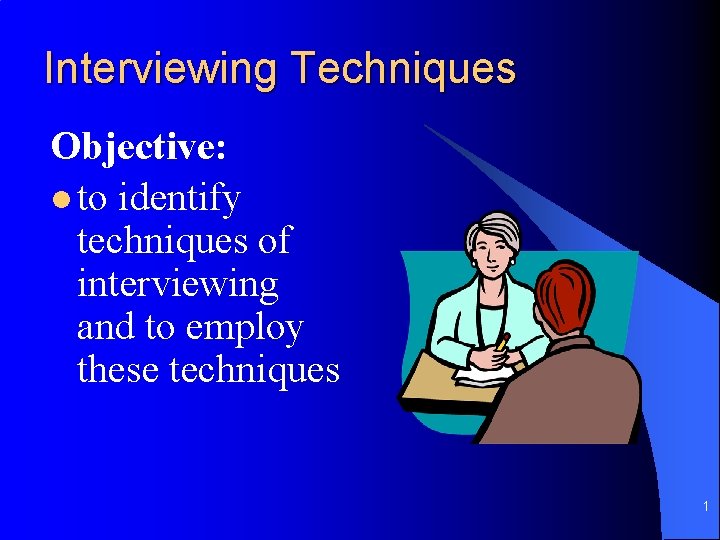 Interviewing Techniques Objective: l to identify techniques of interviewing and to employ these techniques