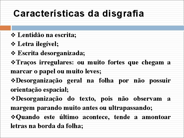 Características da disgrafia v Lentidão na escrita; v Letra ilegível; v Escrita desorganizada; v.