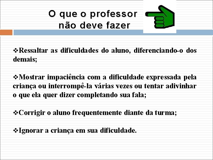 O que o professor não deve fazer v. Ressaltar as dificuldades do aluno, diferenciando-o