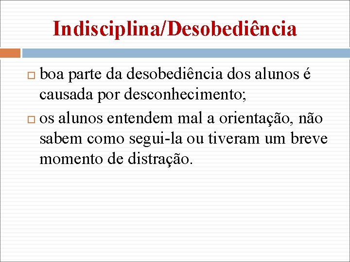 Indisciplina/Desobediência boa parte da desobediência dos alunos é causada por desconhecimento; os alunos entendem