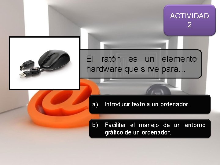 ACTIVIDAD 2 El ratón es un elemento hardware que sirve para… a) Introducir texto