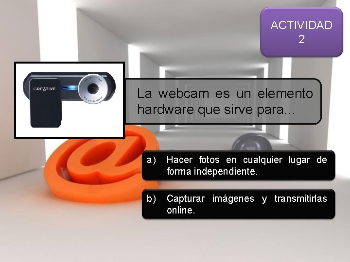 ACTIVIDAD 2 La webcam es un elemento hardware que sirve para… a) Hacer fotos