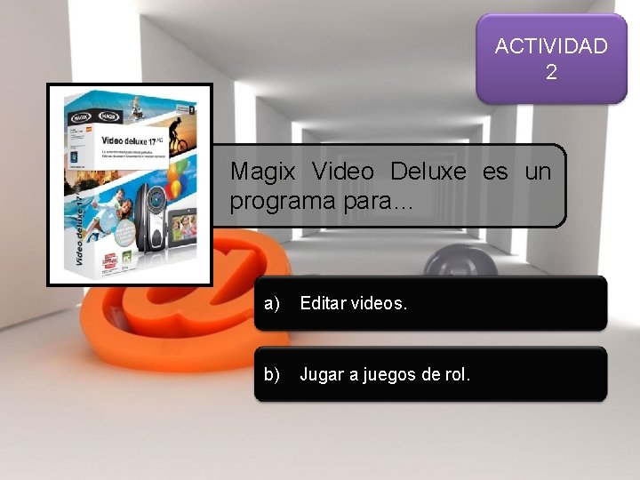 ACTIVIDAD 2 Magix Video Deluxe es un programa para… a) Editar videos. b) Jugar