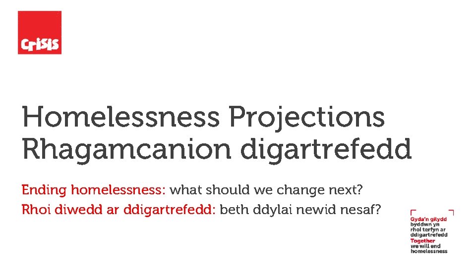 Homelessness Projections Rhagamcanion digartrefedd Ending homelessness: what should we change next? Rhoi diwedd ar