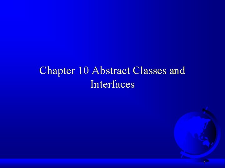 Chapter 10 Abstract Classes and Interfaces 1 