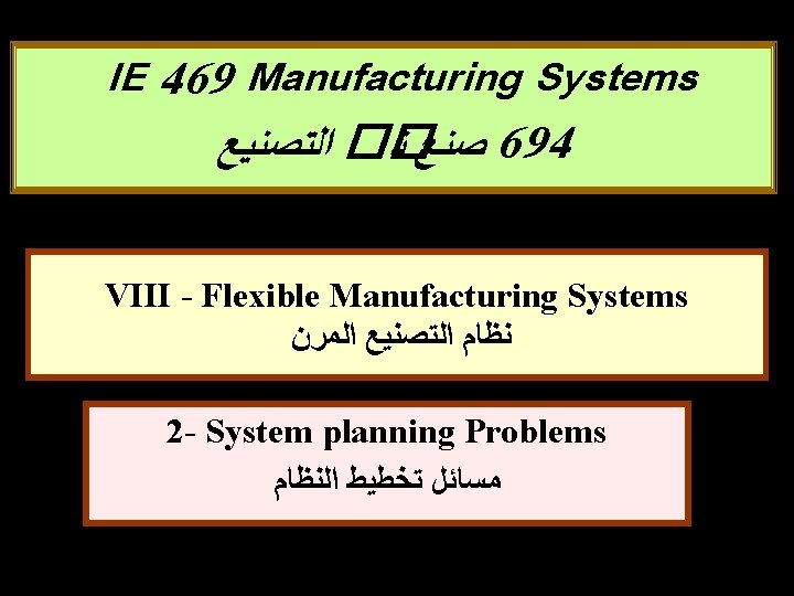 IE 469 Manufacturing Systems �� ﺍﻟﺘﺼﻨﻴﻊ ﺼﻨﻊ ﻨ 694 VIII - Flexible Manufacturing Systems