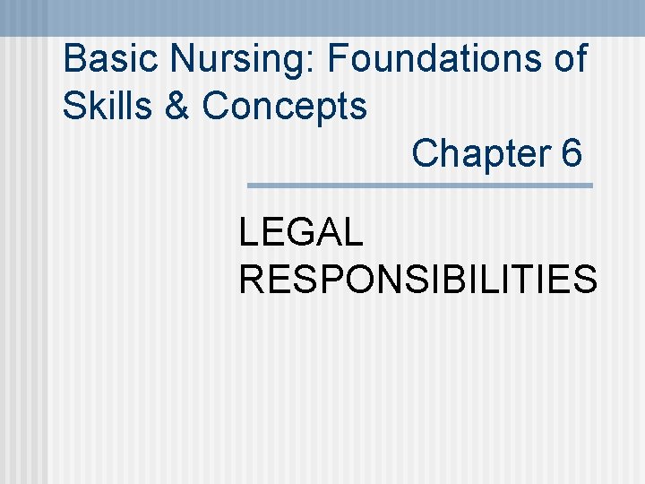 Basic Nursing: Foundations of Skills & Concepts Chapter 6 LEGAL RESPONSIBILITIES 