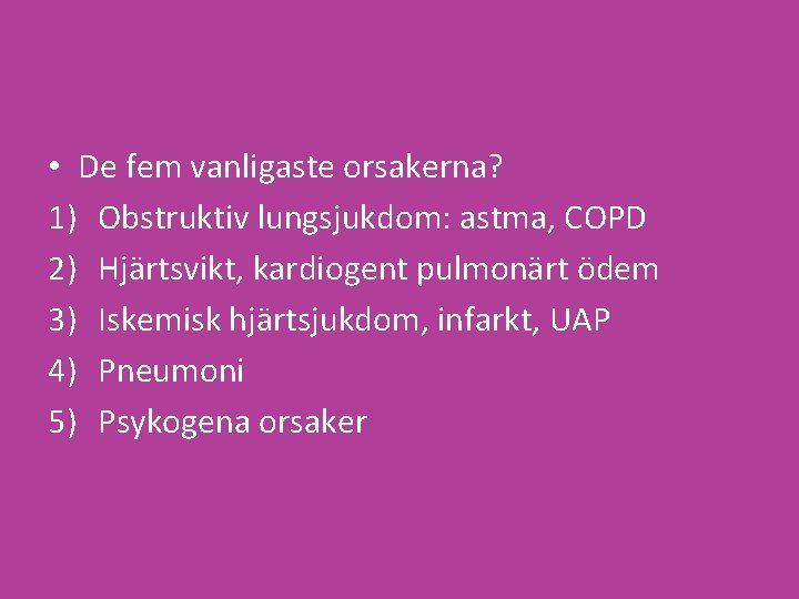  • De fem vanligaste orsakerna? 1) Obstruktiv lungsjukdom: astma, COPD 2) Hjärtsvikt, kardiogent