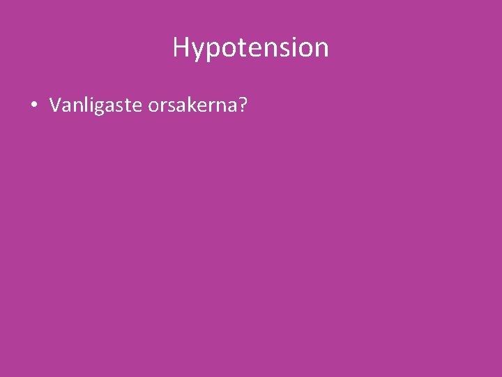 Hypotension • Vanligaste orsakerna? 