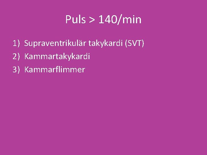 Puls > 140/min 1) Supraventrikulär takykardi (SVT) 2) Kammartakykardi 3) Kammarflimmer 