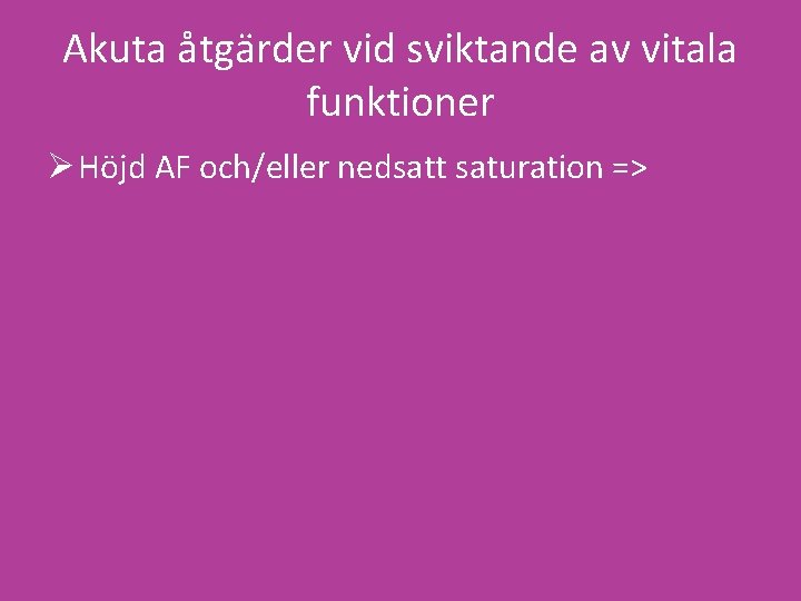 Akuta åtgärder vid sviktande av vitala funktioner Ø Höjd AF och/eller nedsatt saturation =>