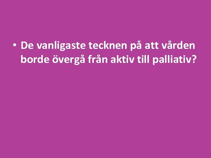  • De vanligaste tecknen på att vården borde övergå från aktiv till palliativ?