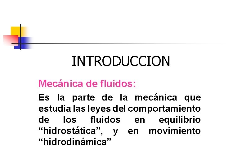 INTRODUCCION Mecánica de fluidos: Es la parte de la mecánica que estudia las leyes INTRODUCCION Mecánica de fluidos: Es la parte de la mecánica que estudia las leyes