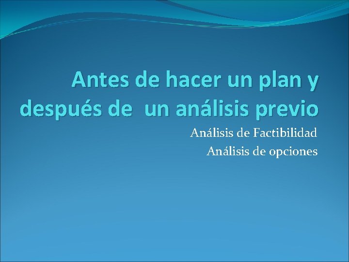 Antes de hacer un plan y después de un análisis previo Análisis de Factibilidad