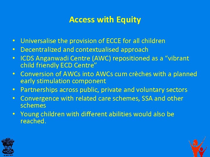 Access with Equity • Universalise the provision of ECCE for all children • Decentralized