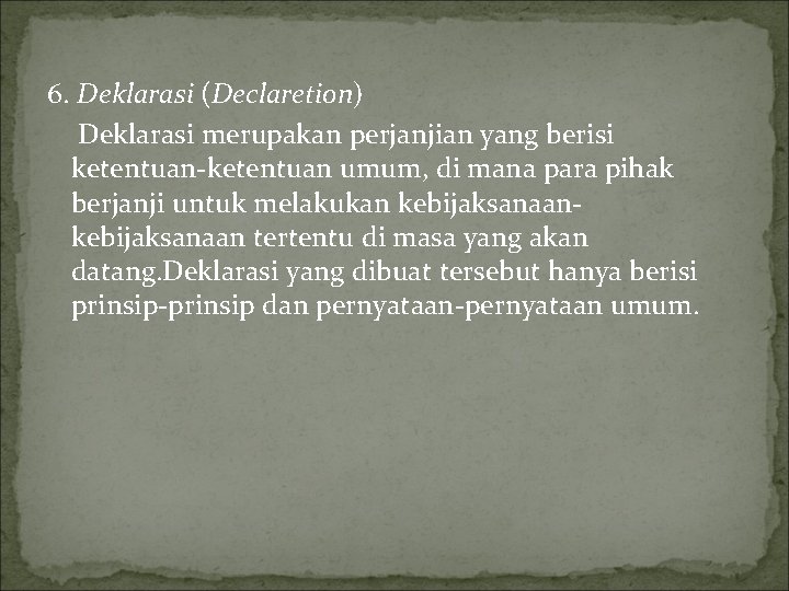 6. Deklarasi (Declaretion) Deklarasi merupakan perjanjian yang berisi ketentuan-ketentuan umum, di mana para pihak