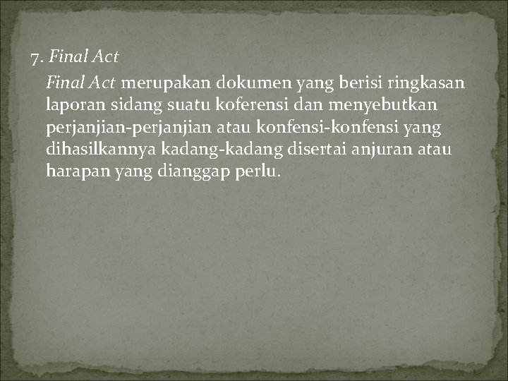 7. Final Act merupakan dokumen yang berisi ringkasan laporan sidang suatu koferensi dan menyebutkan