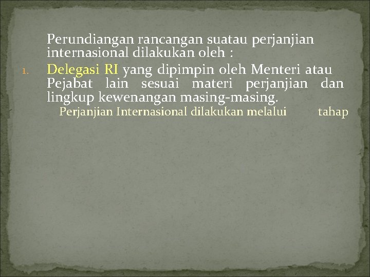 1. Perundiangan rancangan suatau perjanjian internasional dilakukan oleh : Delegasi RI yang dipimpin oleh