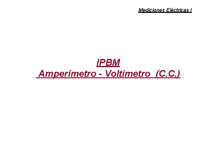 Mediciones Eléctricas I IPBM Amperímetro - Voltímetro (C. C. ) 