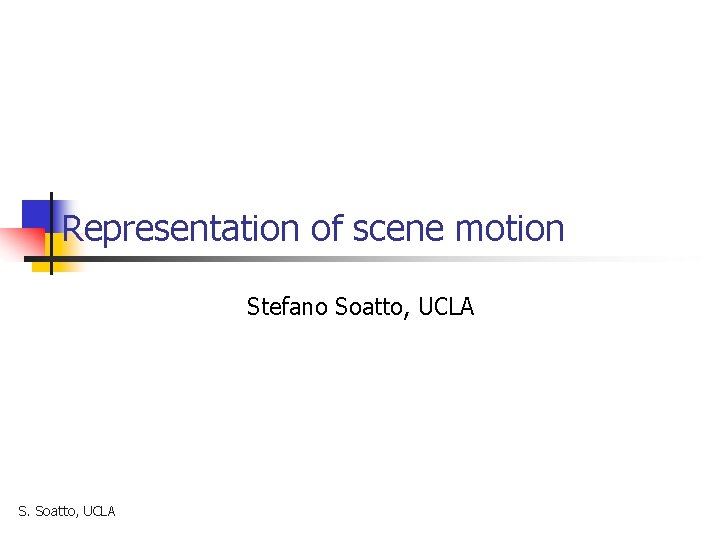 Representation of scene motion Stefano Soatto, UCLA S. Soatto, UCLA 