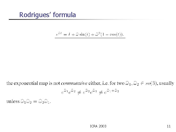 Rodrigues’ formula n n Beautiful! Toss Euler angles, Y-P-R, quaternions etc. ICRA 2003 11
