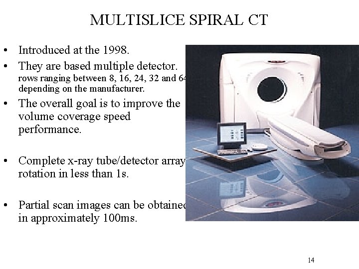 MULTISLICE SPIRAL CT • Introduced at the 1998. • They are based multiple detector.