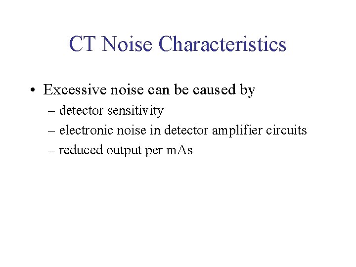 CT Noise Characteristics • Excessive noise can be caused by – detector sensitivity –