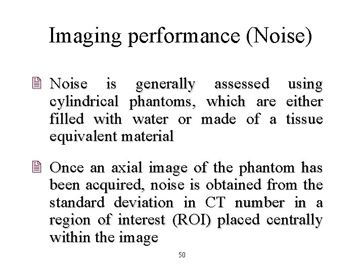 Imaging performance (Noise) 2 Noise is generally assessed cylindrical phantoms, which are filled with