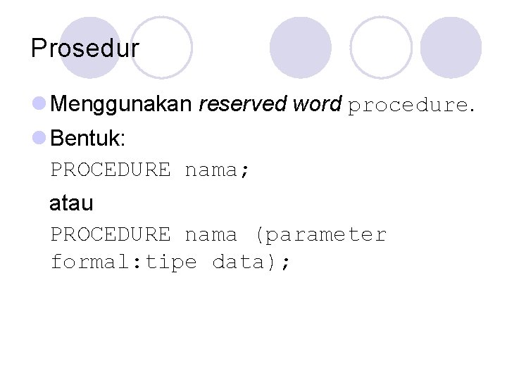 Prosedur l Menggunakan reserved word procedure. l Bentuk: PROCEDURE nama; atau PROCEDURE nama (parameter