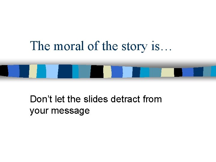 The moral of the story is… Don’t let the slides detract from your message