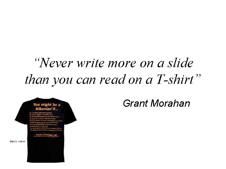 “Never write more on a slide than you can read on a T-shirt” Grant