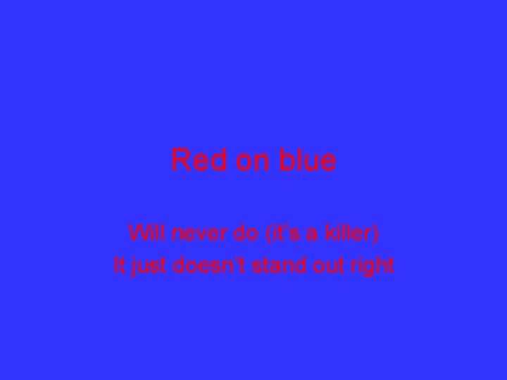 Red on blue Will never do (it’s a killer) It just doesn’t stand out