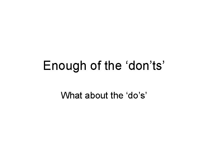 Enough of the ‘don’ts’ What about the ‘do’s’ 