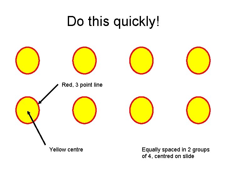 Do this quickly! Red, 3 point line Yellow centre Equally spaced in 2 groups