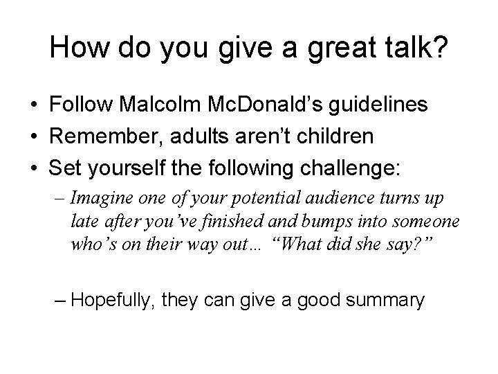 How do you give a great talk? • Follow Malcolm Mc. Donald’s guidelines •