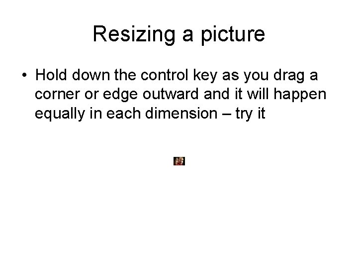 Resizing a picture • Hold down the control key as you drag a corner