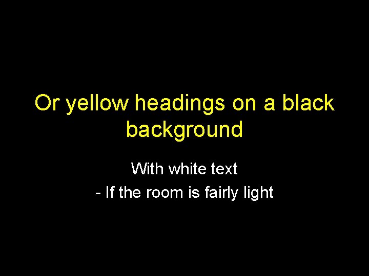 Or yellow headings on a black background With white text - If the room