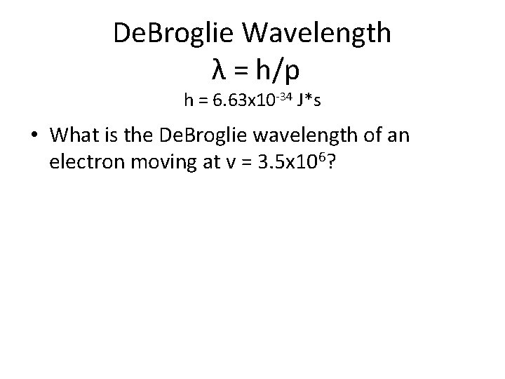 De. Broglie Wavelength λ = h/p h = 6. 63 x 10 -34 J*s