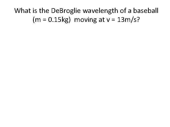 What is the De. Broglie wavelength of a baseball (m = 0. 15 kg)