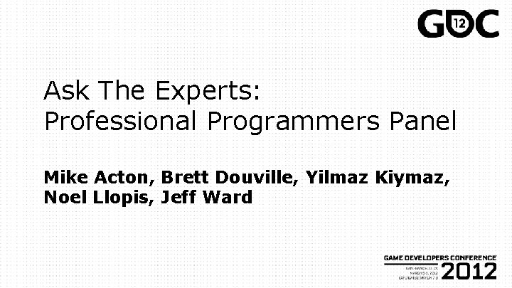 Ask The Experts: Professional Programmers Panel Mike Acton, Brett Douville, Yilmaz Kiymaz, Noel Llopis,