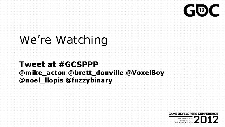 We’re Watching Tweet at #GCSPPP @mike_acton @brett_douville @Voxel. Boy @noel_llopis @fuzzybinary 