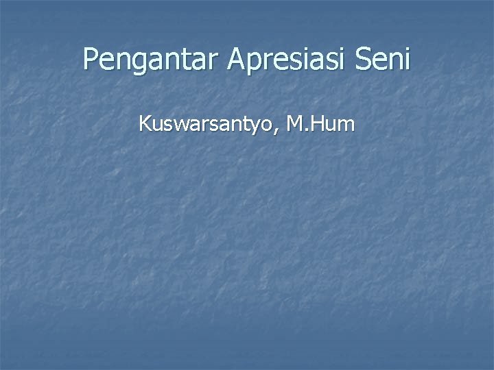 Pengantar Apresiasi Seni Kuswarsantyo, M. Hum 